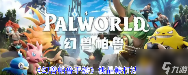 《幻兽帕鲁手游》桃晶鲸打法攻略