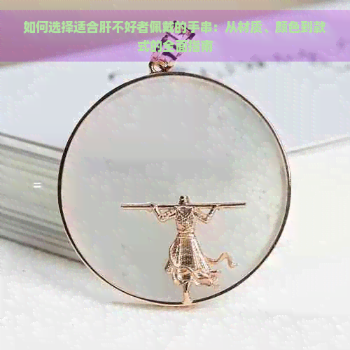 如何选择适合肝不好者佩戴的手串：从材质、颜色到款式的全面指南